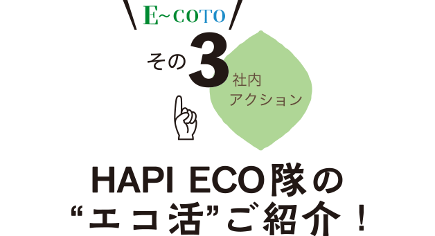 E〜COTO その3 HAPI ECO隊の“エコ活”ご紹介！
