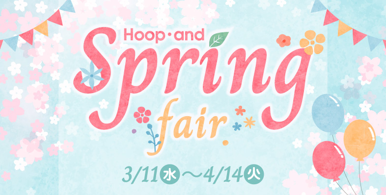 Hoop・and スプリングングフェア ◎3/11(水)～4/14(火)
