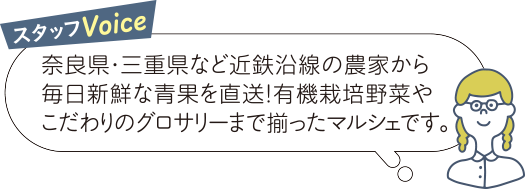 スタッフVoice 奈良県・三重県など近鉄沿線の農家から毎日新鮮な青果を直送！有機栽培野菜やこだわりのグロサリーまで揃ったマルシェです。