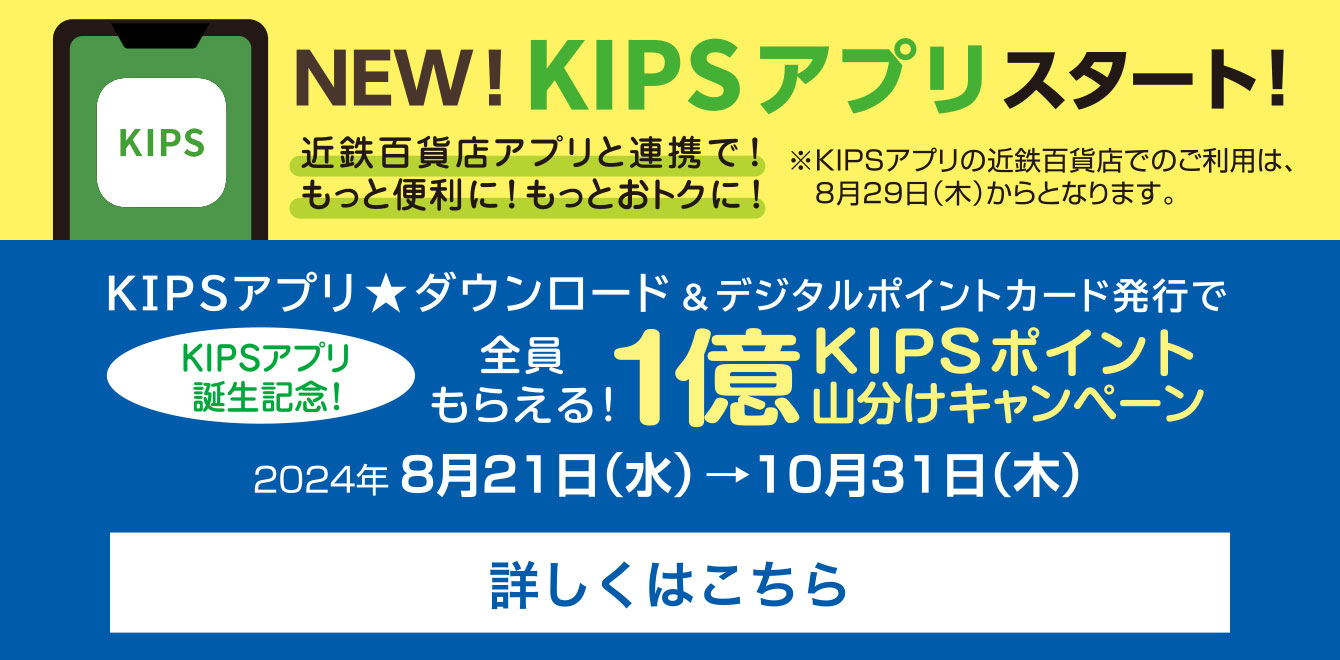 NEW！KIPSアプリスタート！※KIPSアプリの近鉄百貨店でのご利用は、8月29日(木)からとなります。