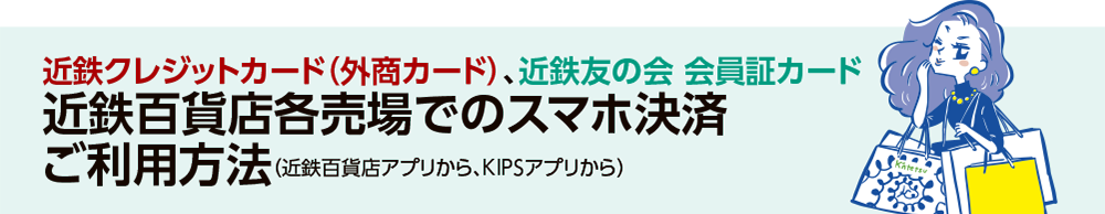 【KIPSクレジットカード（外商カード）、近鉄友の会 会員証カード】近鉄百貨店各売場でのスマホ決済ご利用方法