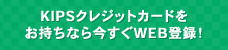 KIPSクレジットカードをお持ちなら今すぐWEB登録！