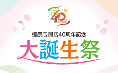 橿原店開店40周年記念 大誕生祭