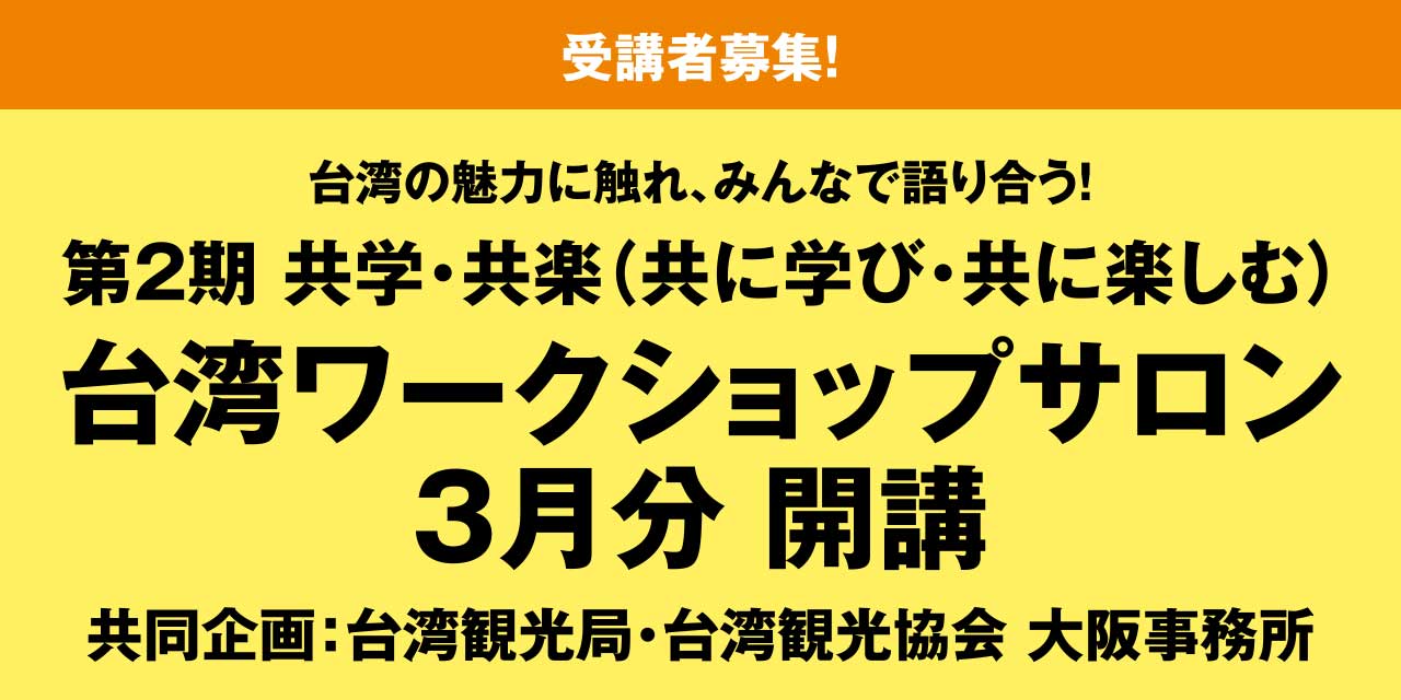 ［受講者募集！］台湾の魅力に触れ、みんなで語り合う！第2期 共学・共楽（共に学び・共に楽しむ） 台湾ワークショップサロン 3月分 開講 共同企画：台湾観光局・台湾観光協会 大阪事務所