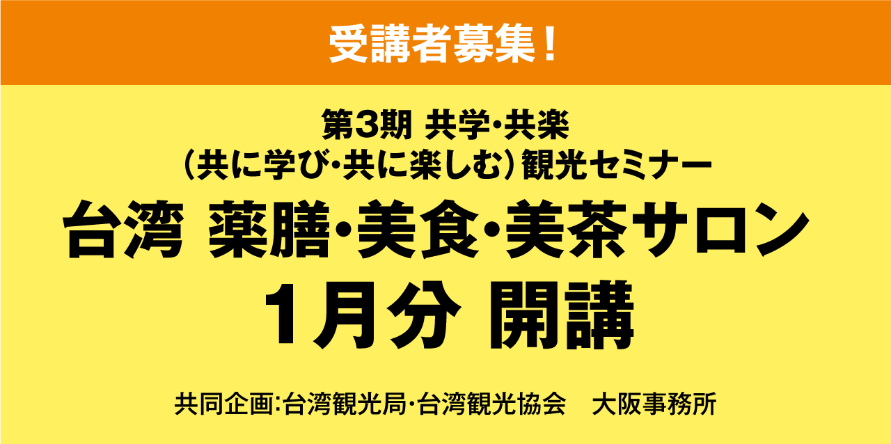 ［受講者募集！］第3期 共学・共楽（共に学び・共に楽しむ）観光セミナー 台湾 薬膳・美食・美茶サロン 1月分 開講 共同企画：台湾観光協会 大阪事務所