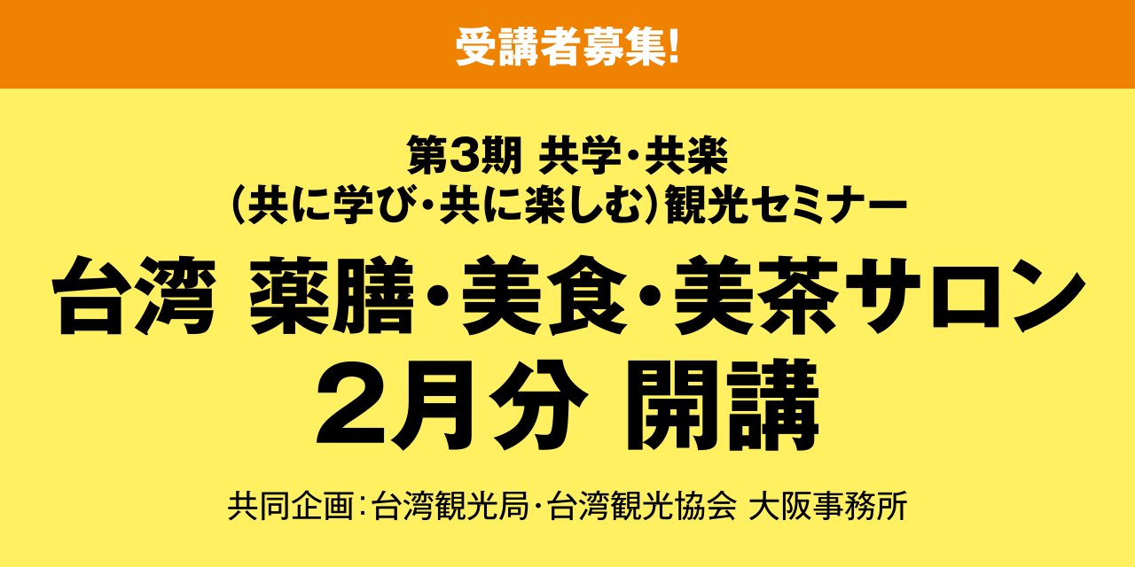 ［受講者募集！］第3期 共学・共楽（共に学び・共に楽しむ）観光セミナー 台湾 薬膳・美食・美茶サロン 2月分 開講 共同企画：台湾観光局・台湾観光協会 大阪事務所