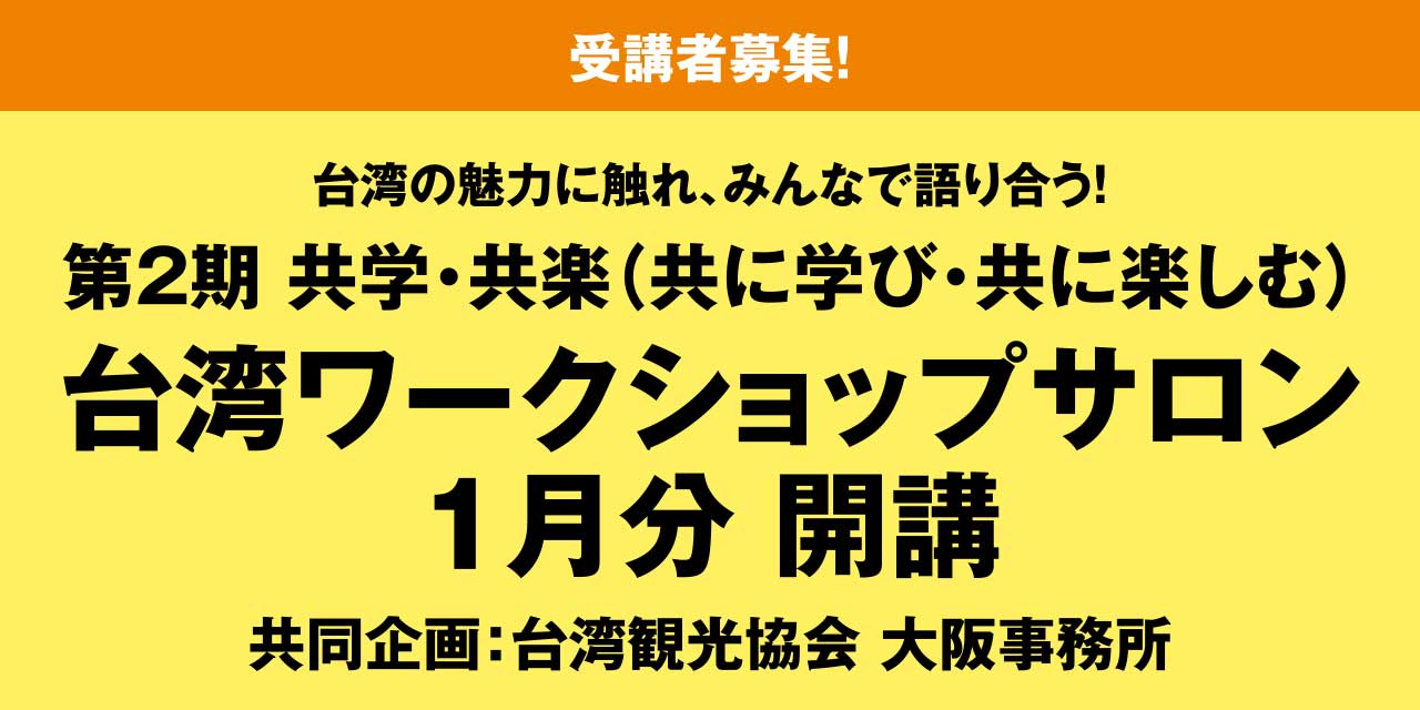 ［受講者募集！］台湾の魅力に触れ、みんなで語り合う！第2期 共学・共楽（共に学び・共に楽しむ） 台湾ワークショップサロン 1月分 開講 共同企画：台湾観光協会 大阪事務所