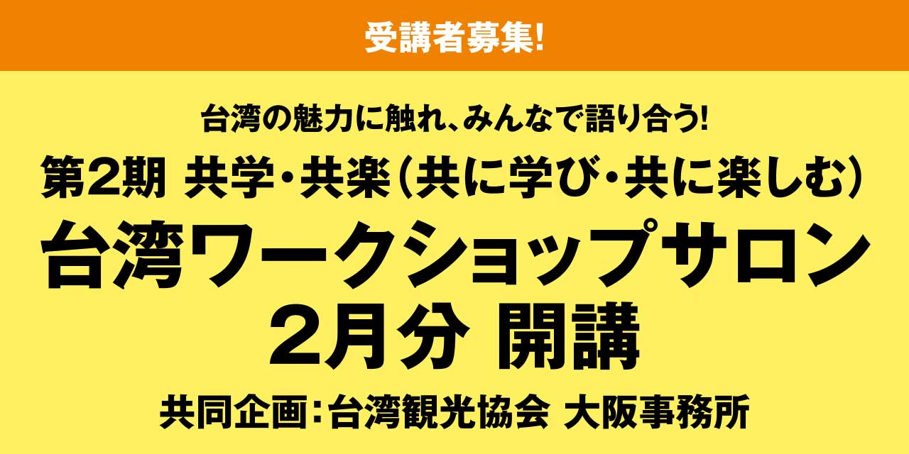 ［受講者募集！］台湾の魅力に触れ、みんなで語り合う！第2期 共学・共楽（共に学び・共に楽しむ） 台湾ワークショップサロン 2月分 開講 共同企画：台湾観光協会 大阪事務所
