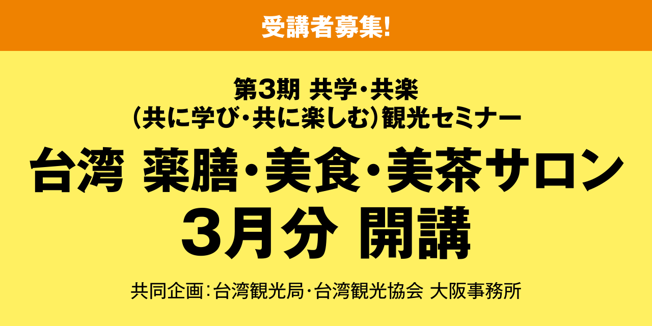 ［受講者募集！］第3期 共学・共楽（共に学び・共に楽しむ）観光セミナー 台湾 薬膳・美食・美茶サロン 3月分 開講 共同企画：台湾観光局・台湾観光協会 大阪事務所