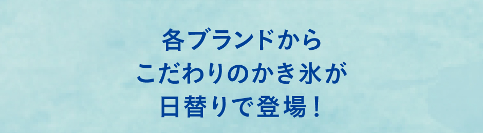 各ブランドからこだわりのかき氷が日替りで登場！