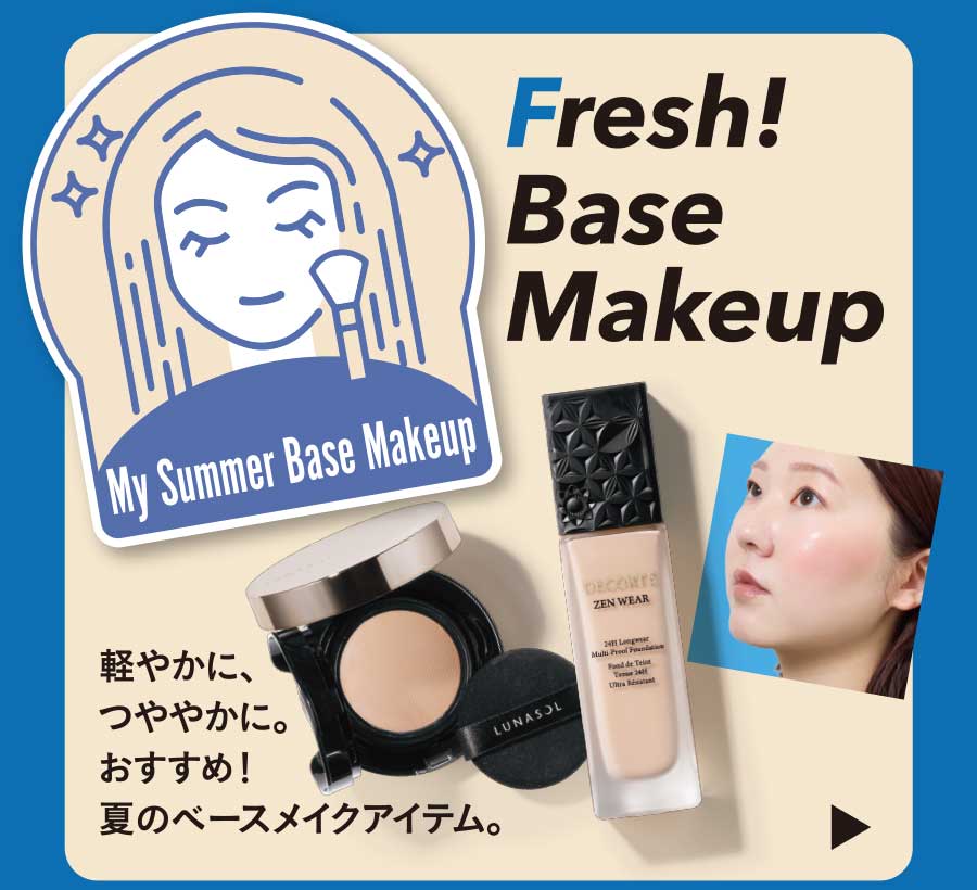 Fresh! Base Makeup 軽やかに、つややかに。おすすめ！夏のベースメイクアイテム。