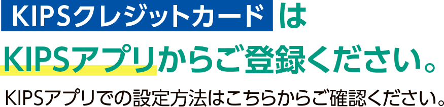 KIPSクレジットカードはKIPSアプリからご登録ください。