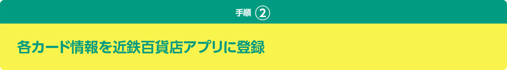 手順② 各カード情報を近鉄っ百貨店アプリに登録