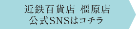 近鉄百貨店 橿原店 公式SNSはコチラ