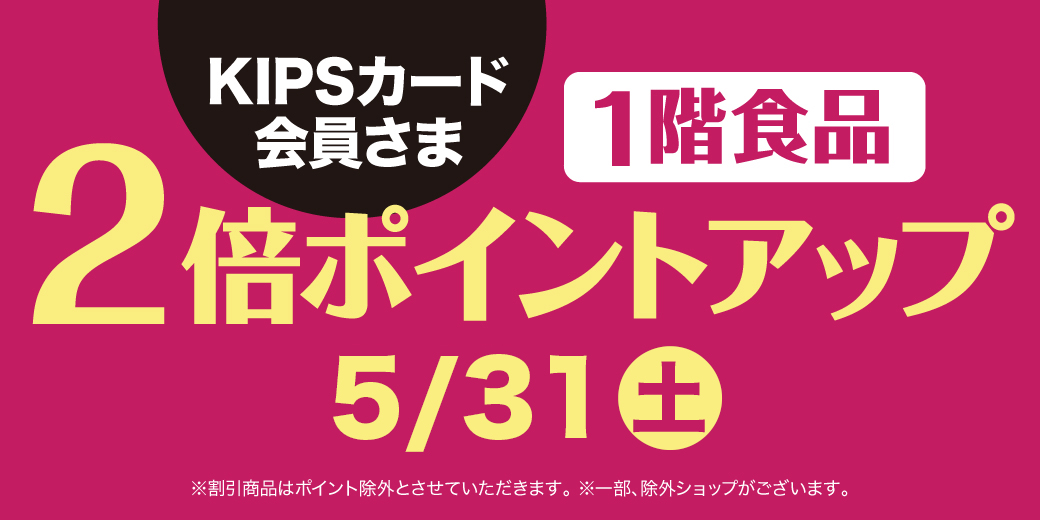 KIPSカード会員さま限定「食料品ポイントアップ」 ◎5月31日(土)限り ◎1階 食料品売場