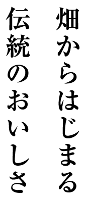 畑からはじまる伝統のおいしさ