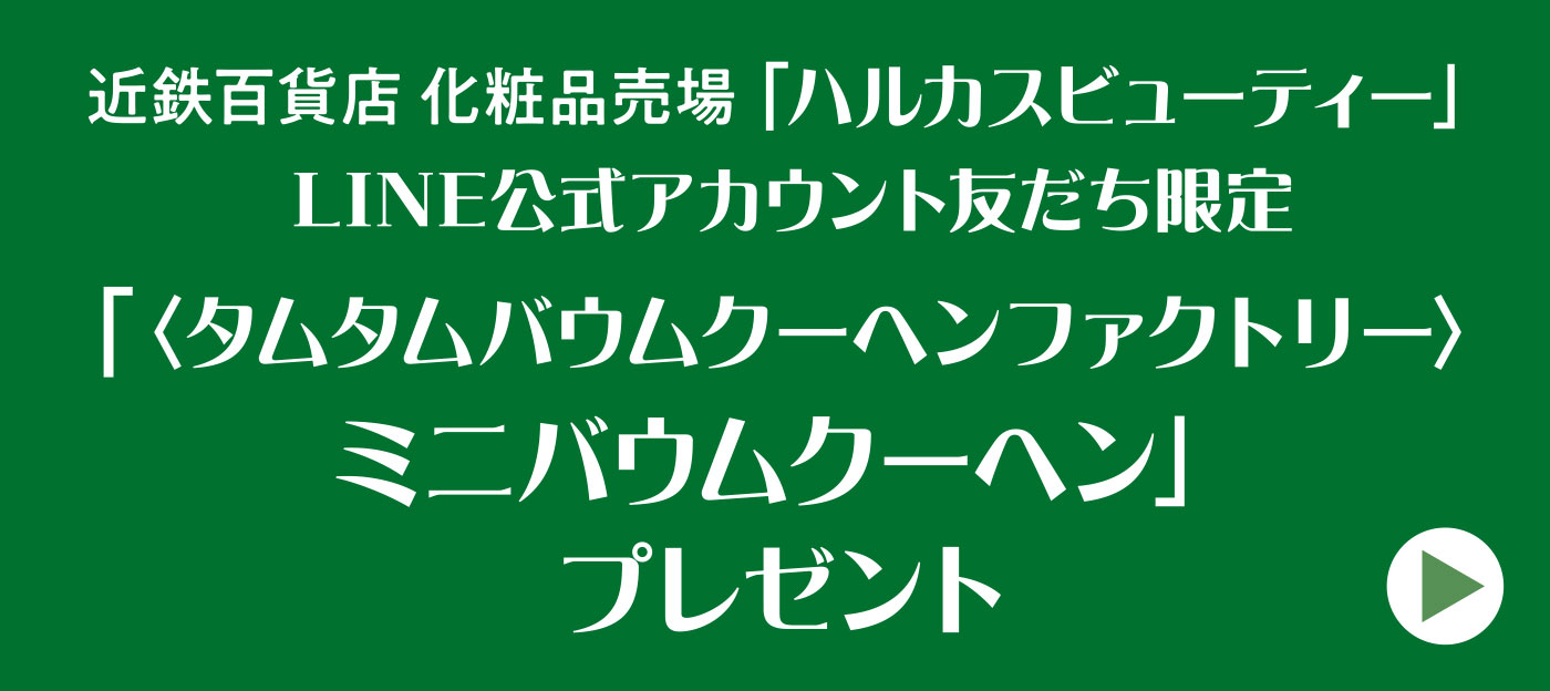 「ハルカスビューティー」LINE公式アカウント友だち限定「〈タムタムバウムクーヘンファクトリー〉ミニバウムクーヘン」プレゼント