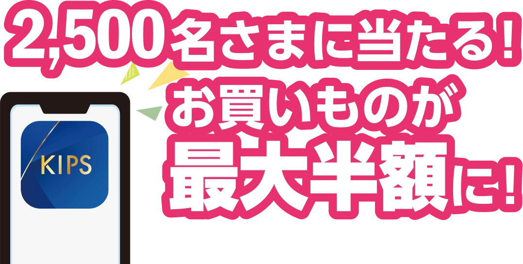 2,500名さまに当たる！お買いものが最大半額に！