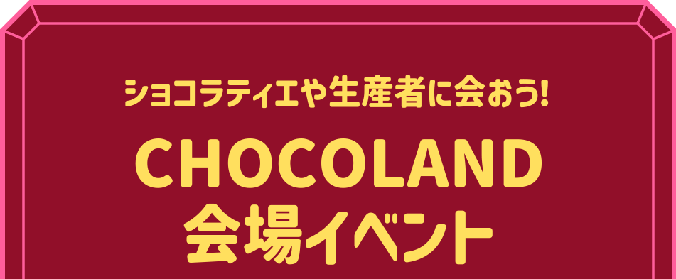 ショコラティエや生産者に会おう！CHOCOLAND会場イベント
