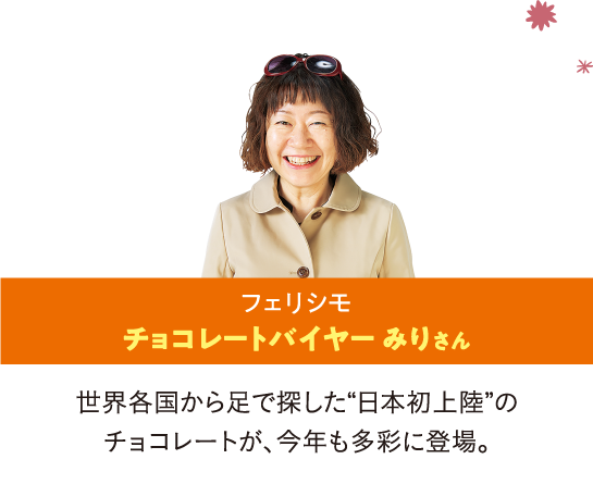 フェリシモ チョコレートバイヤー みりさん/世界各国から足で探した“日本初上陸”のチョコレートが、今年も多彩に登場。