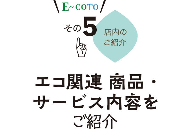 E〜COTO その5 店内のご紹介『 エコ関連 商品・サービス内容をご紹介』