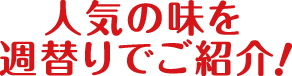 人気の味を週替りでご紹介