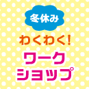 冬休み　わくわく！ワークショップ