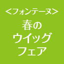 〈フォンテーヌ〉春のウイッグフェア