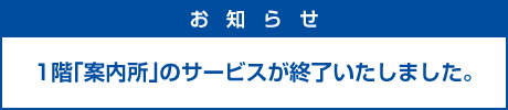 1階「案内所」のサービスが終了いたしました