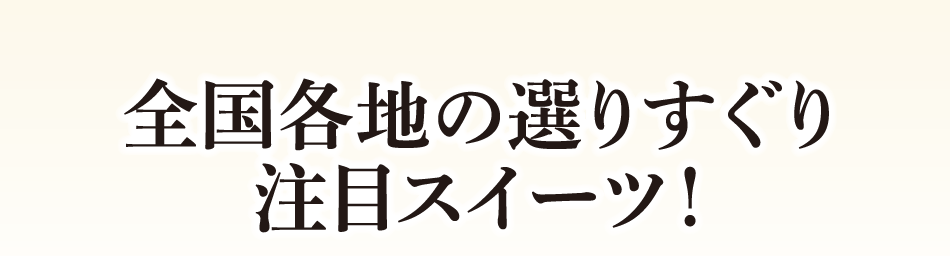 全国各地の選りすぐり注目スイーツ！