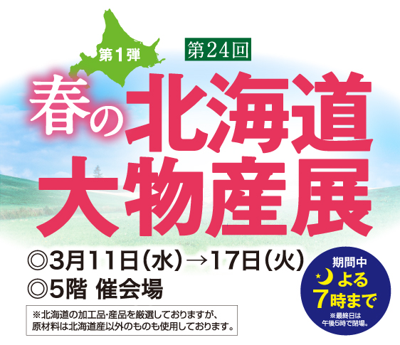第24回 春の北海道大物産展 第1弾 ◎3月11日(水)→17日(火) ◎5階 催会場