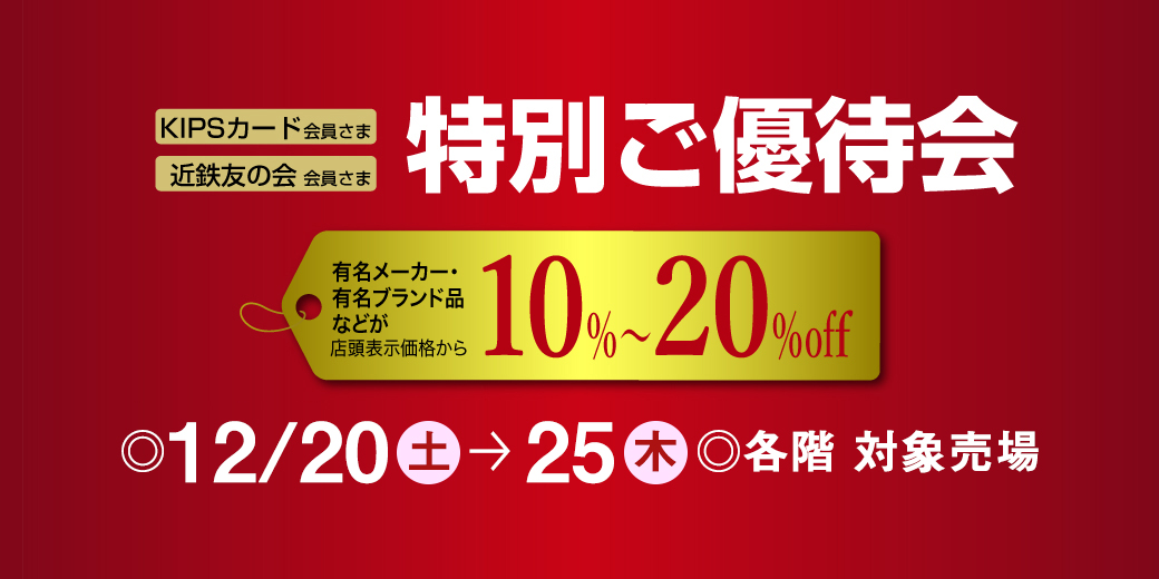 KIPSカード会員さま・近鉄友の会会員さま 特別ご優待会 ◎12月20日(土)→25日(木) ◎各階 対象売場