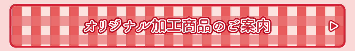 オリジナル加工商品のご案内