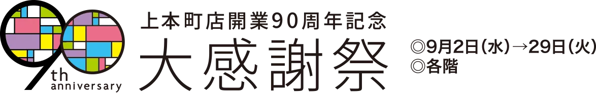 上本町店開業90周年記念大感謝祭　◎9月2日(水)→29日(火)　◎各階