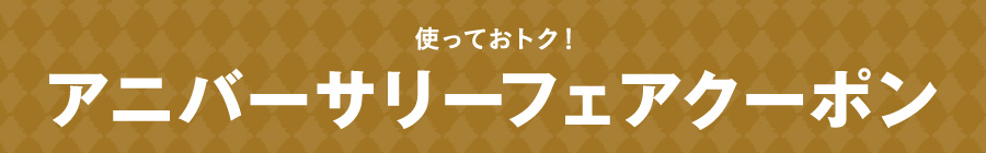 使っておトク！アニバーサリーフェアクーポン