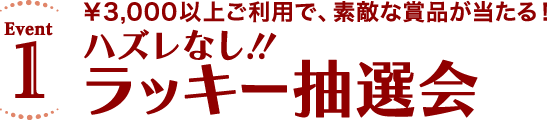 ￥3,000以上ご利用で、素敵な賞品が当たる！ハズレなし！！ラッキー抽選会