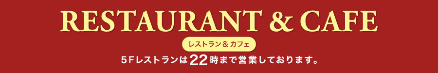 RESTAURANT ＆ CAFE［レストラン＆カフェ］｜5Fレストランは22時まで営業しております。