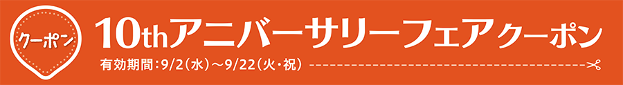 10thアニバーサリーフェアクーポン 有効期間：9/2(水)〜9/22(火・祝)