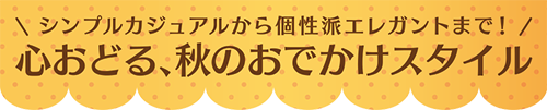 シンプルカジュアルから個性派エレガントまで！心おどる、秋のおでかけスタイル