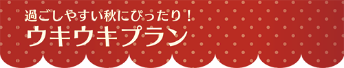 過ごしやすい秋にぴったり！ ウキウキプラン