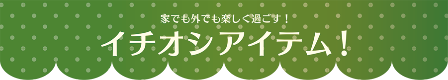 家でも外でも楽しく過ごす！イチオシアイテム！