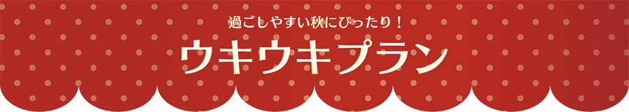 過ごしやすい秋にぴったり！ ウキウキプラン