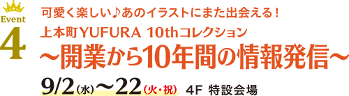 Event 4 可愛く楽しい♪あのイラストにまた出会える！上本町YUFURA 10thコレクション 〜開業から10年間の情報発信〜 9/2(水)〜22(火・祝) 4F 特設会場