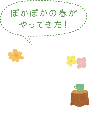 ぽかぽかの春がやってきた！