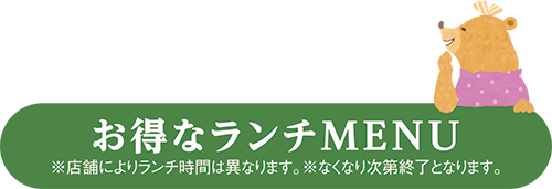 お得なランチMENU ※店舗によりランチ時間は異なります。※なくなり次第終了となります。