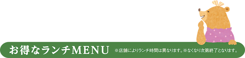 お得なランチMENU ※店舗によりランチ時間は異なります。※なくなり次第終了となります。